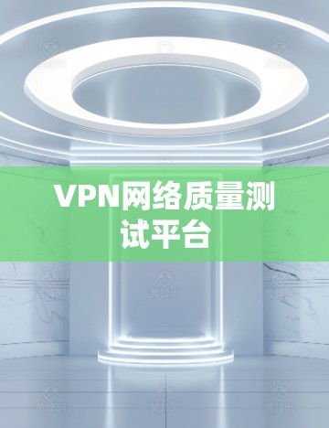 VPN网络质量测试平台 VPN网络质量测试平台