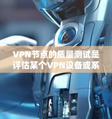 VPN节点的质量测试是评估某个VPN设备或系统在网络安全和性能方面的有效性。以下是一些可能涉及的测试内容和步骤,以及如何进行质量测试 VPN节点的质量测试是评估某个VPN设备或系统在网络安全和性能方面的有效性。以下是一些可能涉及的测试内容和步骤,以及如何进行质量测试