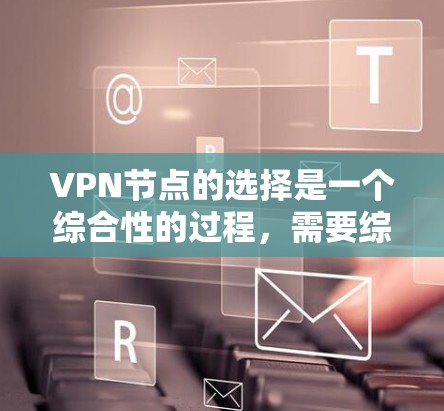 VPN节点的选择是一个综合性的过程,需要综合考虑地理位置、设备性能、安全性以及服务提供商的推荐。以下是详细的步骤和建议 VPN节点的选择是一个综合性的过程,需要综合考虑地理位置、设备性能、安全性以及服务提供商的推荐。以下是详细的步骤和建议