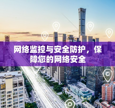 网络监控与安全防护,保障您的网络安全 网络监控与安全防护,保障您的网络安全