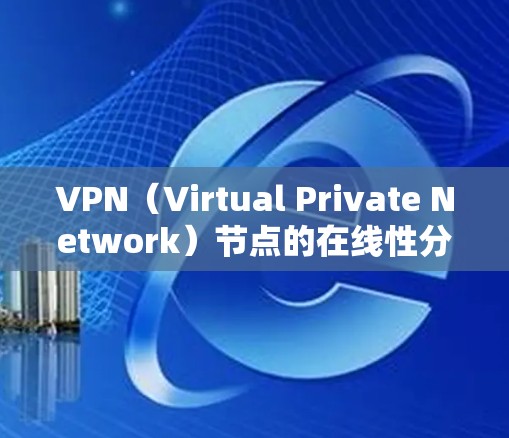 VPN（Virtual Private Network）节点的在线性分析主要基于网络监控工具来检测节点的运行状态、网络状态以及潜在的安全威胁。以下是一些常用的方法和工具用于VPN节点的在线性分析