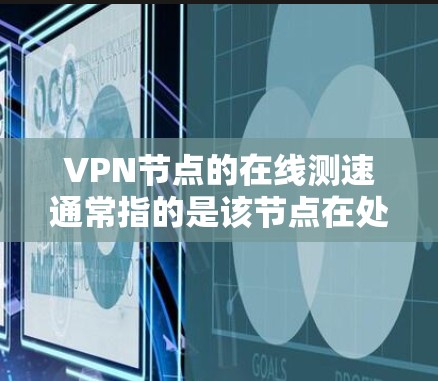 VPN节点的在线测速通常指的是该节点在处理流量时的流量速度，即流量的传输速率。这些节点通常位于互联网的边缘，负责将用户从服务器中分离出来，然后发送到目标服务器