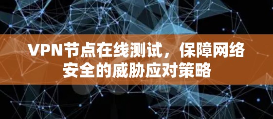 VPN节点在线测试,保障网络安全的威胁应对策略 VPN节点在线测试,保障网络安全的威胁应对策略