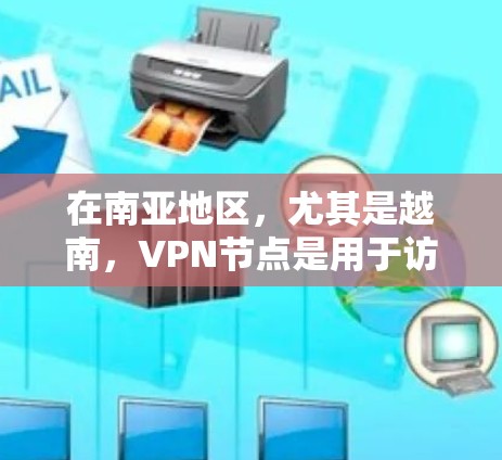 在南亚地区,尤其是越南,VPN节点是用于访问国际互联网或处理紧急情况的网络设备。以下是越南主要的VPN节点及其特点 在南亚地区,尤其是越南,VPN节点是用于访问国际互联网或处理紧急情况的网络设备。以下是越南主要的VPN节点及其特点
