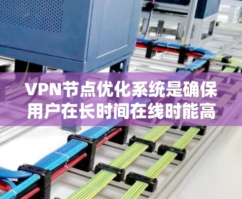 VPN节点优化系统是确保用户在长时间在线时能高效、安全地访问VPN服务器的重要工具。以下是对该系统设计和功能的详细分析 VPN节点优化系统是确保用户在长时间在线时能高效、安全地访问VPN服务器的重要工具。以下是对该系统设计和功能的详细分析