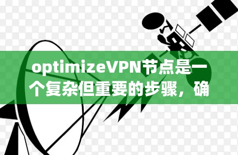 optimizeVPN节点是一个复杂但重要的步骤，确保VPN设备的安全性。以下是一个系统化的指南，帮助您优化VPN节点