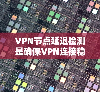 VPN节点延迟检测是确保VPN连接稳定、安全的重要步骤。以下是一些常见的VPN节点延迟检测方法和步骤,帮助你检测和优化网络稳定性 VPN节点延迟检测是确保VPN连接稳定、安全的重要步骤。以下是一些常见的VPN节点延迟检测方法和步骤,帮助你检测和优化网络稳定性