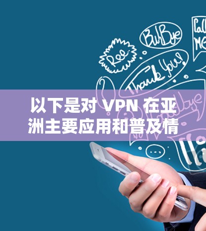 以下是对 VPN 在亚洲主要应用和普及情况的详细分析 以下是对 VPN 在亚洲主要应用和普及情况的详细分析