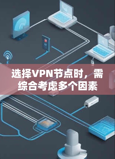 选择VPN节点时，需综合考虑多个因素以确保安全、高效和合规。以下是选择VPN节点的详细技巧