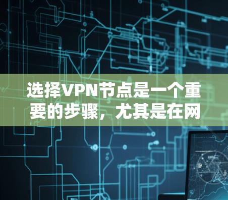 选择VPN节点是一个重要的步骤，尤其是在网络部署和项目管理中。以下是一些选择VPN节点的方法和步骤，帮助你更好地进行选择和配置