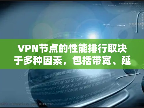 VPN节点的性能排行取决于多种因素,包括带宽、延迟、带宽利用率、延迟率、延迟稳定性等。以下是基于这些因素对VPN设备的排序 VPN节点的性能排行取决于多种因素,包括带宽、延迟、带宽利用率、延迟率、延迟稳定性等。以下是基于这些因素对VPN设备的排序