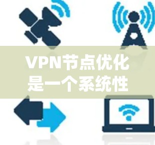 VPN节点优化是一个系统性的工程,涉及多个环节和因素的综合考量。以下是优化VPN节点的关键步骤和建议 VPN节点优化是一个系统性的工程,涉及多个环节和因素的综合考量。以下是优化VPN节点的关键步骤和建议