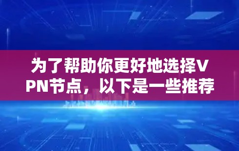 为了帮助你更好地选择VPN节点，以下是一些推荐，涵盖不同用户需求和场景