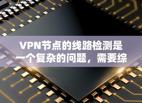 VPN节点的线路检测是一个复杂的问题,需要综合使用多种方法来排查和解决问题。以下是一个有条理的总结,帮助您有效地检测和解决VPN相关的端口问题 VPN节点的线路检测是一个复杂的问题,需要综合使用多种方法来排查和解决问题。以下是一个有条理的总结,帮助您有效地检测和解决VPN相关的端口问题