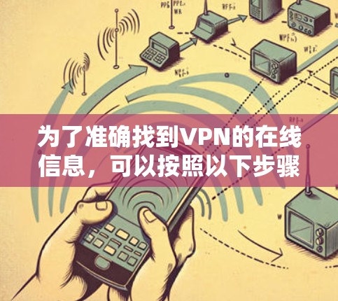 为了准确找到VPN的在线信息，可以按照以下步骤进行