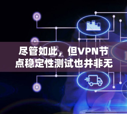 尽管如此，但VPN节点稳定性测试也并非无序无章，它是一场精心策划的内卷，旨在通过科学的方法确保网络安全的持久性