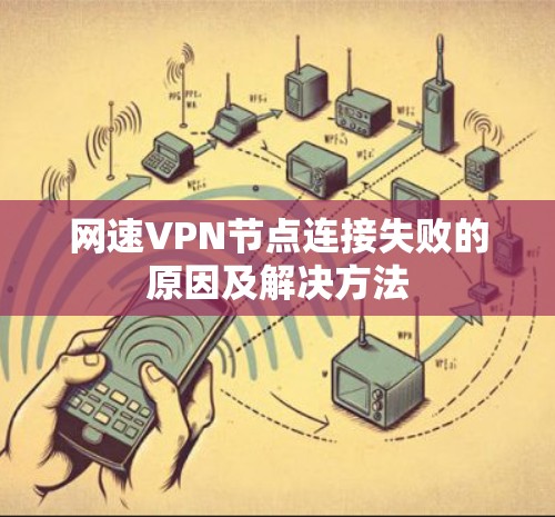 网速VPN节点连接失败的原因及解决方法 网速VPN节点连接失败的原因及解决方法