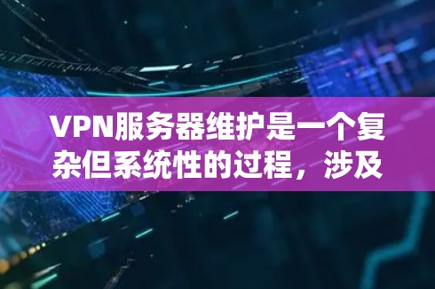 VPN服务器维护是一个复杂但系统性的过程,涉及多个步骤和环节,确保服务器能够稳定运行。以下是一步步的维护流程 VPN服务器维护是一个复杂但系统性的过程,涉及多个步骤和环节,确保服务器能够稳定运行。以下是一步步的维护流程