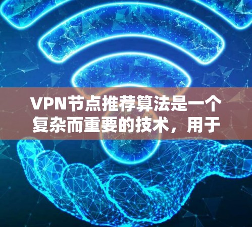 VPN节点推荐算法是一个复杂而重要的技术，用于帮助用户更好地选择VPN节点。以下是对该算法的详细分解和总结
