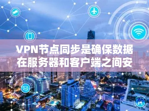 VPN节点同步是确保数据在服务器和客户端之间安全传输的关键步骤。以下是对VPN节点同步问题的详细分析和解决方法