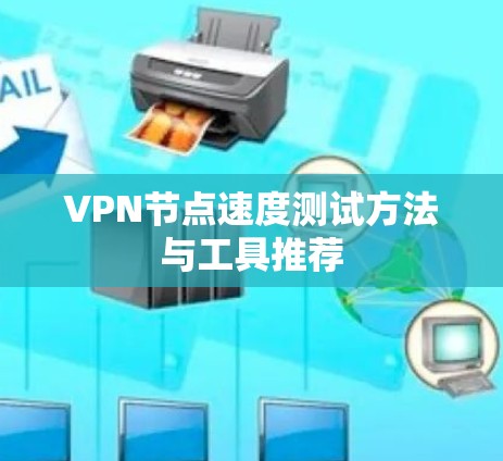 VPN节点速度测试方法与工具推荐 VPN节点速度测试方法与工具推荐