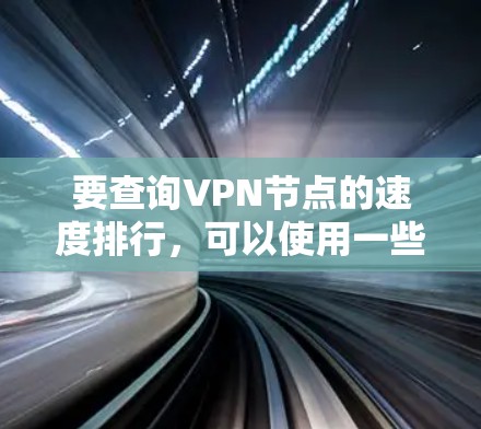 要查询VPN节点的速度排行,可以使用一些VPN管理工具或VPN服务提供商提供的速度排行功能。以下是一些常见的方法和工具 要查询VPN节点的速度排行,可以使用一些VPN管理工具或VPN服务提供商提供的速度排行功能。以下是一些常见的方法和工具