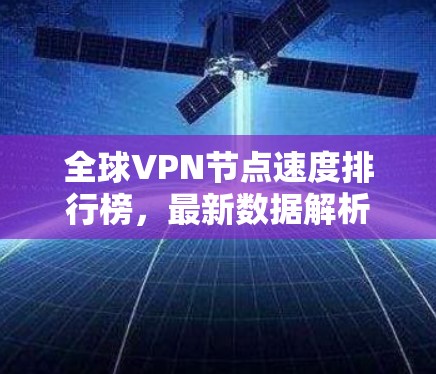 全球VPN节点速度排行榜,最新数据解析 全球VPN节点速度排行榜,最新数据解析
