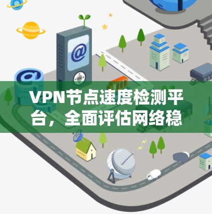 VPN节点速度检测平台,全面评估网络稳定性 VPN节点速度检测平台,全面评估网络稳定性