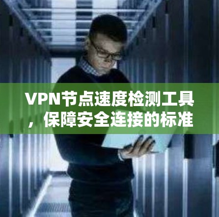 VPN节点速度检测工具,保障安全连接的标准工具 VPN节点速度检测工具,保障安全连接的标准工具