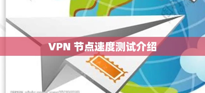 VPN 节点速度测试介绍 VPN 节点速度测试介绍