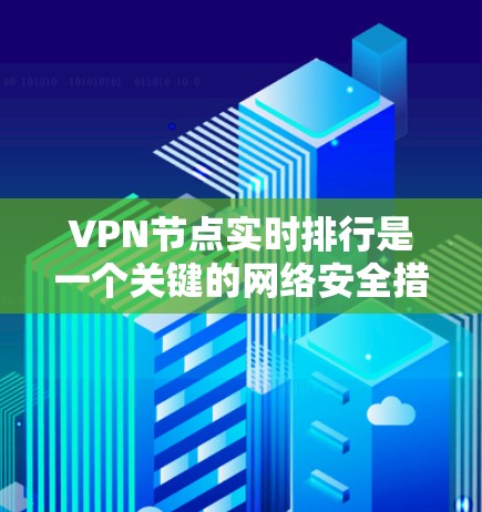 VPN节点实时排行是一个关键的网络安全措施,旨在保护用户免受网络攻击的威胁。以下是一个结构清晰、内容全面的介绍 VPN节点实时排行是一个关键的网络安全措施,旨在保护用户免受网络攻击的威胁。以下是一个结构清晰、内容全面的介绍