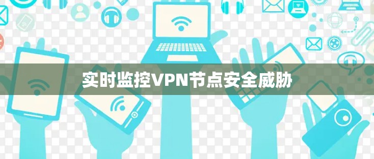 实时监控VPN节点安全威胁 实时监控VPN节点安全威胁