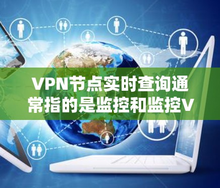 VPN节点实时查询通常指的是监控和监控VPN节点的状态,以确保网络的安全性和稳定。以下是几种常用的VPN节点实时查询方法 VPN节点实时查询通常指的是监控和监控VPN节点的状态,以确保网络的安全性和稳定。以下是几种常用的VPN节点实时查询方法