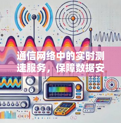 通信网络中的实时测速服务,保障数据安全与传输效率的绿色解决方案 通信网络中的实时测速服务,保障数据安全与传输效率的绿色解决方案