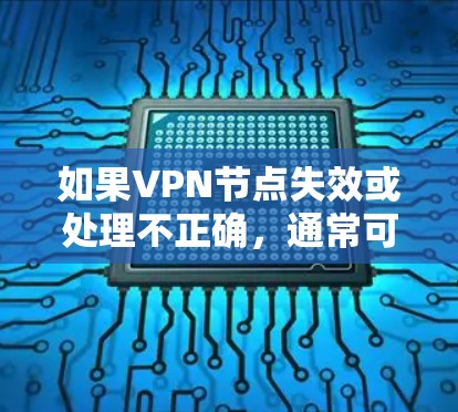 如果VPN节点失效或处理不正确,通常可以通过以下步骤来解决 如果VPN节点失效或处理不正确,通常可以通过以下步骤来解决