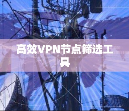 高效VPN节点筛选工具