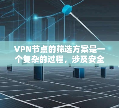 VPN节点的筛选方案是一个复杂的过程，涉及安全、性能、隐私等多个方面。以下是一个全面的筛选方案，供参考