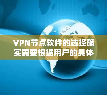 VPN节点软件的选择确实需要根据用户的具体需求、预算和配置能力来决定。以下是一些综合考虑的因素和推荐建议 VPN节点软件的选择确实需要根据用户的具体需求、预算和配置能力来决定。以下是一些综合考虑的因素和推荐建议