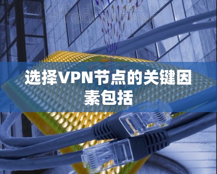 选择VPN节点的关键因素包括 选择VPN节点的关键因素包括
