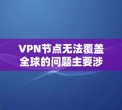 VPN节点无法覆盖全球的问题主要涉及以下几点