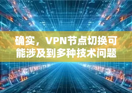 确实,VPN节点切换可能涉及到多种技术问题,包括网络连接不稳定、端口配置错误、安全协议设置不当等。以下是一些可能遇到的问题及其解决方案 确实,VPN节点切换可能涉及到多种技术问题,包括网络连接不稳定、端口配置错误、安全协议设置不当等。以下是一些可能遇到的问题及其解决方案