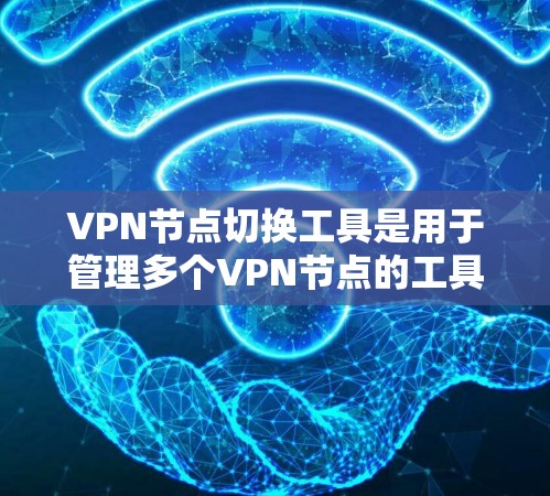 VPN节点切换工具是用于管理多个VPN节点的工具，帮助管理员灵活配置和管理这些节点之间的连接和配置。以下是一些关键点和步骤