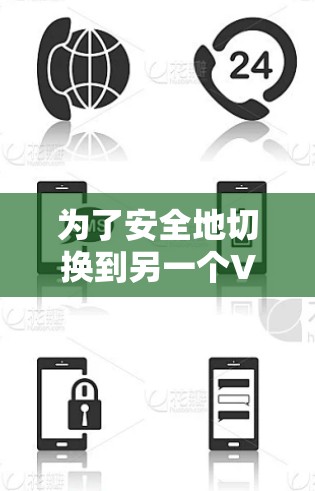 为了安全地切换到另一个VPN,以下是一个详细的步骤指南 为了安全地切换到另一个VPN,以下是一个详细的步骤指南