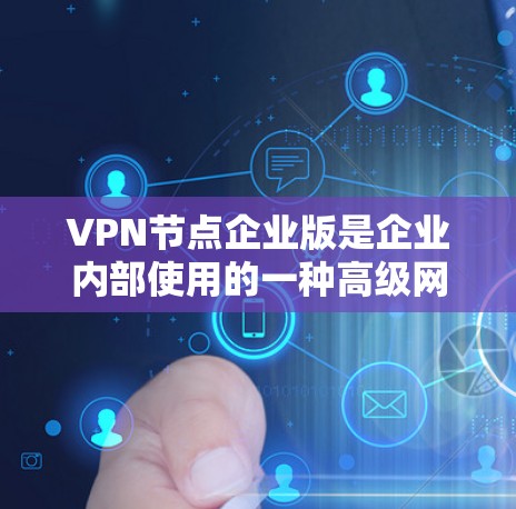 VPN节点企业版是企业内部使用的一种高级网络加密技术,旨在保护内部数据安全、匿名和匿名化。以下是对该技术的详细分析和使用指南 VPN节点企业版是企业内部使用的一种高级网络加密技术,旨在保护内部数据安全、匿名和匿名化。以下是对该技术的详细分析和使用指南
