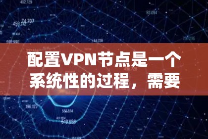 配置VPN节点是一个系统性的过程,需要遵循以下步骤和注意事项 配置VPN节点是一个系统性的过程,需要遵循以下步骤和注意事项