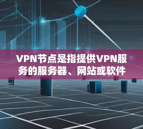 VPN节点是指提供VPN服务的服务器、网站或软件。以下是根据常见需求推荐的一些VPN节点列表，涵盖不同的类型和资源