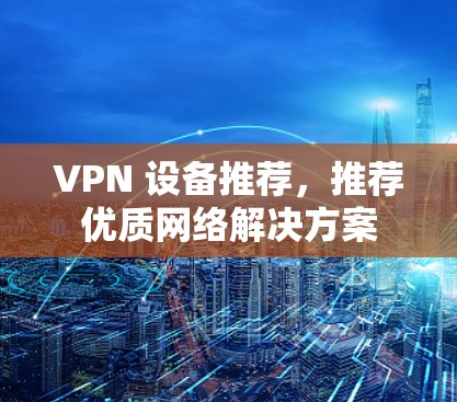 VPN 设备推荐，推荐优质网络解决方案