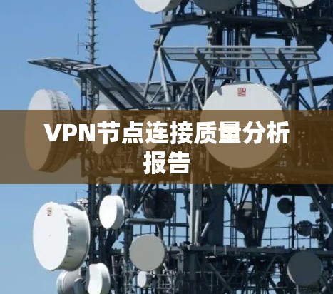 VPN节点连接质量分析报告 VPN节点连接质量分析报告
