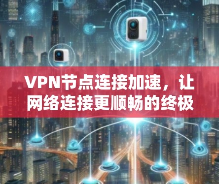 VPN节点连接加速，让网络连接更顺畅的终极选择