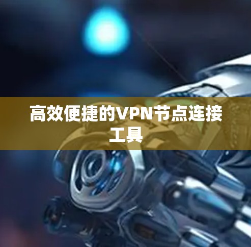 高效便捷的VPN节点连接工具 高效便捷的VPN节点连接工具